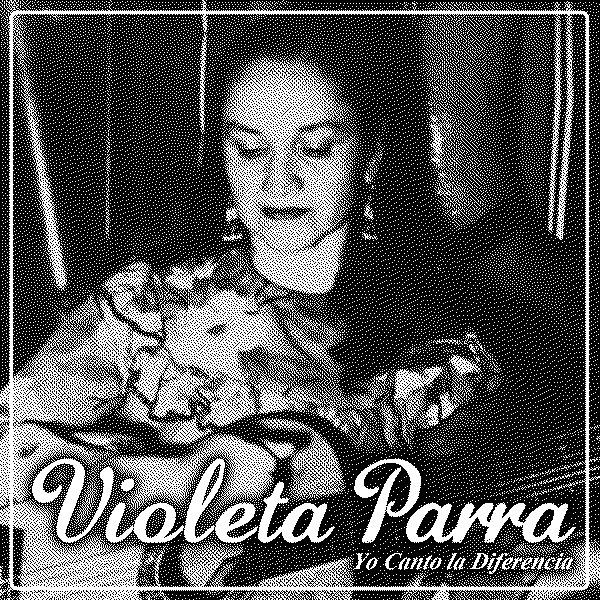 Violeta Parra Yo Canto la Diferencia
